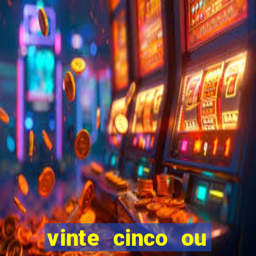 vinte cinco ou vinte e cinco